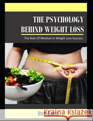 The Psychology Behind Weight Loss: The Role of Mindset In Weight Loss Success Ron Kness 9781070768380
