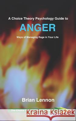 A Choice Theory Psychology Guide to Anger: Ways of Managing Rage in Your Life Brian Lennon 9781070778433 Independently Published