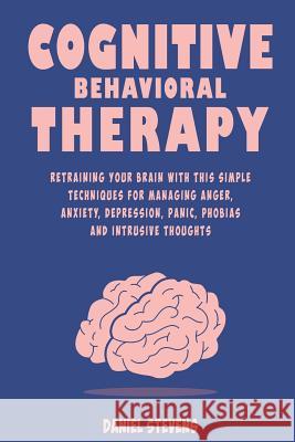 Cognitive Behavioral Therapy (CBT): Retraining your Brain with this Simple Techniques for Managing Anger, Anxiety, Depression, Panic, Phobias and Intr Daniel Stevens 9781070790060