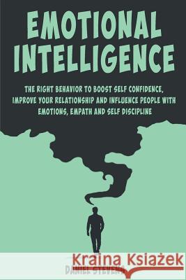 Emotional Intelligence: The right behavior to Boost Self Confidence, Improve your Relationship and Influence people with Emotions, Empath and Daniel Stevens 9781070798097 Independently Published