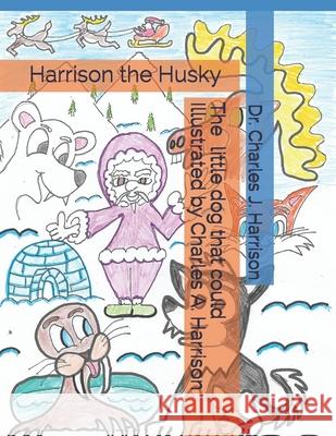 Harrison the Husky: The Little Dog That Could Charles a. Harrison Charles J. Harrison 9781070798387