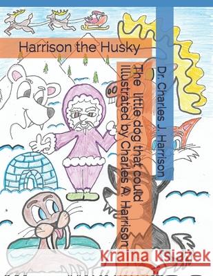 Harrison the Husky: The Little Dog That Could Charles a. Harrison Charles J. Harrison 9781070798387 Independently Published