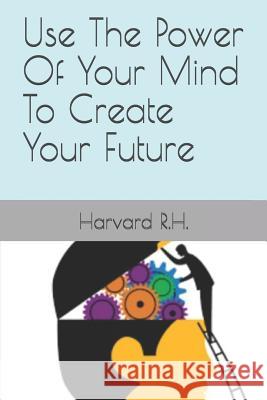 Use The Power Of Your Mind To Create Your Future Harvard R 9781070826912 Independently Published