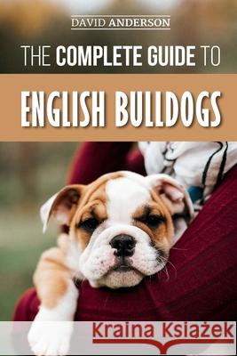 The Complete Guide to English Bulldogs: How to Find, Train, Feed, and Love your new Bulldog Puppy David Anderson 9781070828169