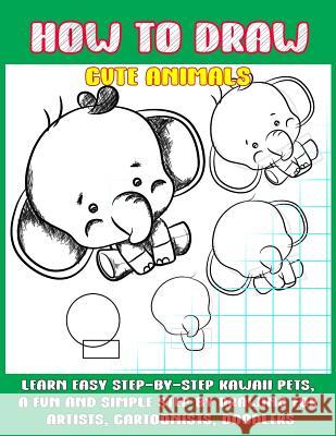 How To Draw Cute Animals: Learn Easy Step-by-Step to Draw Kawaii Pets, A Fun and Simple Step by Step Drawing For Artists, Cartoonists, and Doodl Phoo Punya 9781070861265