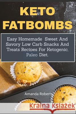 Keto Fat Bombs: Easy Homemade Sweet And Savory Low Carb Snacks And Treats Recipes For Ketogenic, Paleo Diet Amanda Roberts 9781070865003