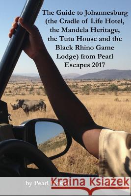 The Guide to Johannesburg (the Cradle of Life Hotel, the Mandela Heritage, the Tutu House and the Black Rhino Game Lodge) from Pearl Escapes 2017 Pearl Howie 9781070933573