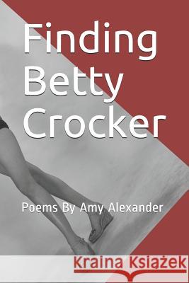 Finding Betty Crocker: Poems By Amy Alexander Amy Alexander 9781070933634 Independently Published