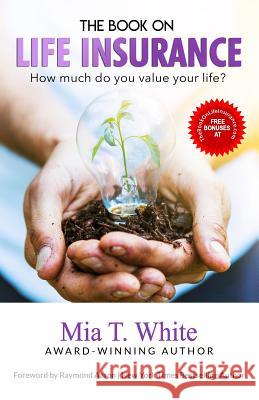 The Book on Life Insurance: How Much Do You Value Your Life? Raymond Aaron Mia T. White 9781070951928