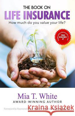 The Book on Life Insurance: How Much Do You Value Your Life? Raymond Aaron Mia T. White 9781070951928 Independently Published