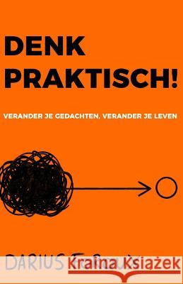 Denk Praktisch!: Versimpel Je Gedachten, Ervaar Minder Stress, En Bereik Meer Darius Foroux 9781070975115 Independently Published