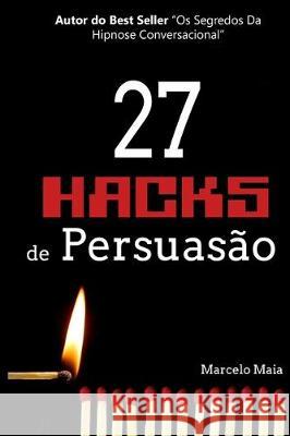 27 Hacks de Persuasão: Arsenal Psicológico Para Vencer Sempre Maia, Marcelo 9781070996318