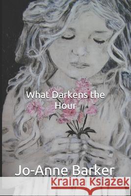What Darkens the Hour Jo-Anne Barker 9781071011249 Independently Published