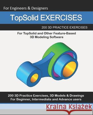 TopSolid EXERCISES: 200 3D Practice Drawings For TopSolid and Other Feature-Based 3D Modeling Software Sachidanand Jha 9781071014240 Independently Published