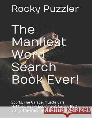 The Manliest Word Search Book Ever!: Sports, The Garage, Muscle Cars, Hobbies, Heavy Equipment, Cigars, BBQ Slang, The Gym, Television, and More! Rocky Puzzler 9781071030684