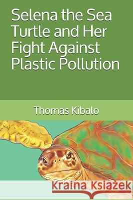 Selena the Sea Turtle and Her Fight Against Plastic Pollution Thomas Kibalo 9781071078747 Independently Published