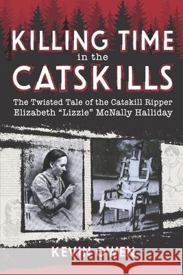 Killing Time in the Catskills: The twisted tale of the Catskill Ripper Elizabeth Lizzie McNally Halliday Owen, Kevin 9781071087497 Independently Published