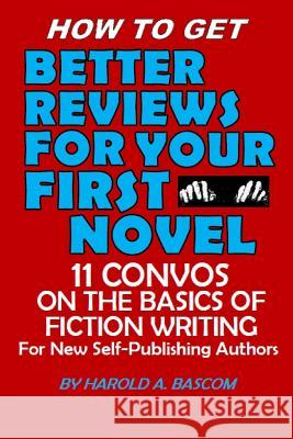 How to Get Better Reviews for Your First Novel: 11 Convos on the Basics of Fiction Writing for New Self-publishing Authors Harold Bascom 9781071099896 Independently Published