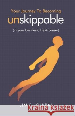 Your Journey to Becoming Unskippable(TM): (in your business, life & career) Jim F. Kukral 9781071113004 Independently Published