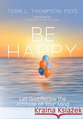 Be Happy: Let God Renew the Attitude of Your Mind Terri L. Thompso 9781071115077 Independently Published