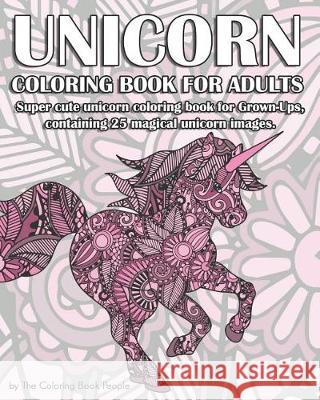 UnicornColoring Book for Adults: Super cute unicorn coloring book for Grown-Ups, containing 25 magical unicorn images. Coloring Book People 9781071123072 Independently Published