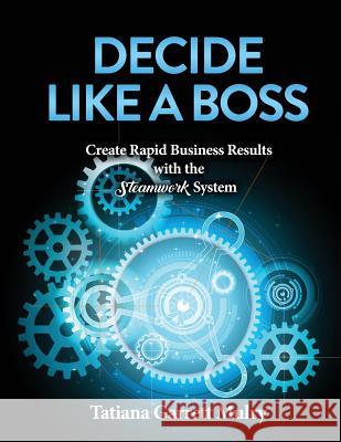 Decide Like a Boss: Create Rapid Business Results with the Steamwork System Tatiana Garrett Mulry 9781071128848 Independently Published