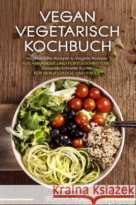 VEGAN VEGETARISCH KOCHBUCH Vegetarische Rezepte & Vegane Rezepte: Für Anfänger und Fortgeschrittene - Gesunde Schnelle Küche - Für Berufstätige und Fa Hold, Sophia 9781071173114 Independently Published