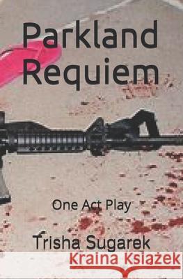 Parkland Requiem: One Act Play Trisha Sugarek 9781071216743