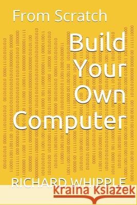 Build Your Own Computer: From Scratch Richard Whipple 9781071252291
