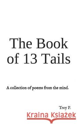 The Book of 13 Tails: A collection of poems from the mind. Trey P 9781071256879
