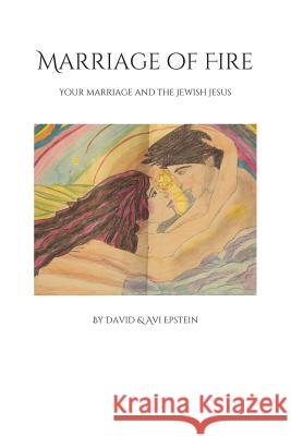 Marriage of Fire: Your Marriage and the Jewish Jesus David and Avi Epstein 9781071281505 Independently Published