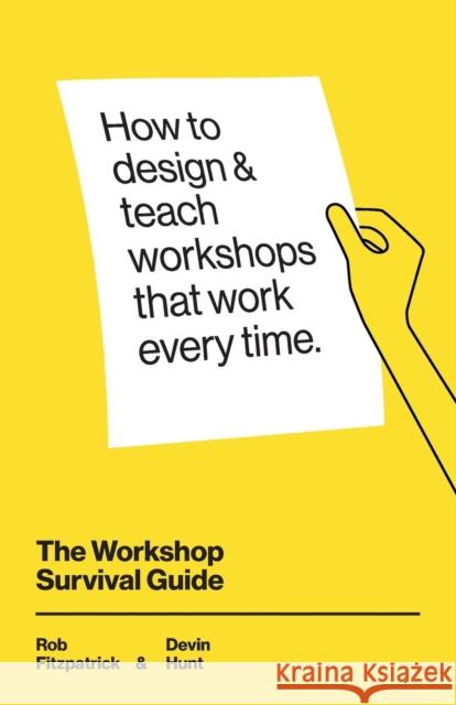 The Workshop Survival Guide: How to design and teach educational workshops that work every time Devin Hunt Rob Fitzpatrick 9781071344378 Independently Published