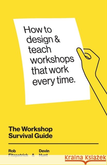 The Workshop Survival Guide: How to design and teach educational workshops that work every time Devin Hunt Rob Fitzpatrick 9781071344378