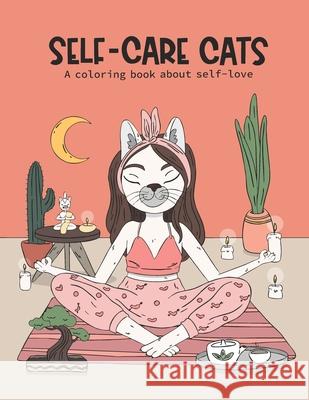 Self-Care Cats Coloring Book About Self-Love: A Inspirational Cat Themed Color Book for Adults. Ways to Love Yourself and Find Joy in Your Day to Day Jamie Flynn Ruben 9781071352267 Independently Published
