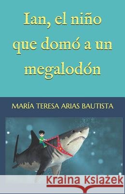 Ian, el niño que domó a un megalodón Arias Bautista, María Teresa 9781071360514