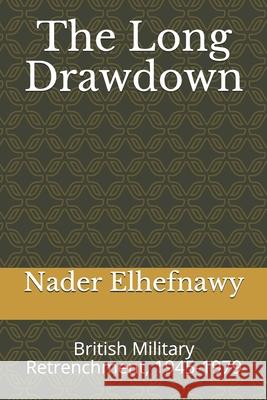 The Long Drawdown: British Military Retrenchment, 1945-1979 Nader Elhefnawy 9781071380031 Independently Published