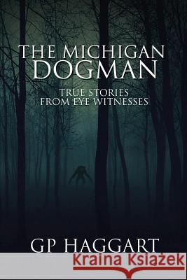 The Michigan Dogman: True Stories from Eye Witnesses Gp Haggart 9781071398357 
