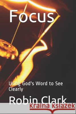 Focus: Using God's Word to See Clearly Robin a. Clark 9781071404782