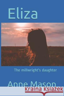 Eliza: The millwright's daughter Anne Mason 9781071423554 Independently Published