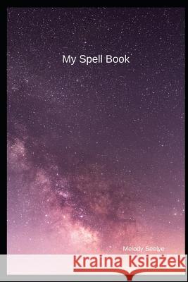 My Spell Book Melody Seelye 9781071436189 Independently Published