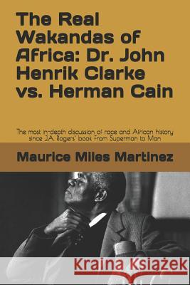 The Real Wakandas of Africa: Dr. John Henrik Clarke vs. Herman Cain: The most in-depth discussion of race and African history since J.A. Rogers' bo Maurice Miles Martinez 9781071447550 Independently Published