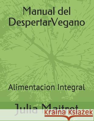 Manual del Despertar Vegano: Alimentacion Integral Julia Maitret 9781071451021 Independently Published