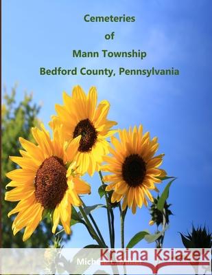 Cemeteries of Mann Township, Bedford County, Pennsylvania Michele L. Miller 9781071451342