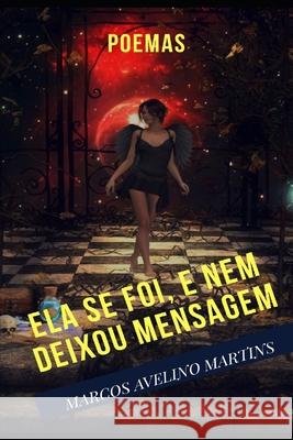 Ela Se Foi, E Nem Deixou Mensagem: Poemas Marcos Avelino Martins 9781071455159 Independently Published