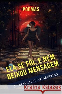 Ela Se Foi, E Nem Deixou Mensagem: Poemas Marcos Avelino Martins 9781071455159