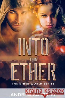 Into the Ether: An Urban Fantasy Action Adventure: The Ether World Series Andrew Bardsley 9781071487167 Independently Published