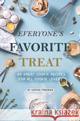 Everyone's Favorite Treat: 40 Great Cookie Recipes for All Cookie Lovers Sophia Freeman 9781071488133 Independently Published