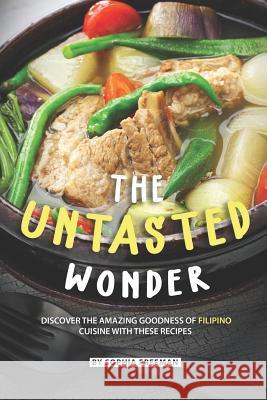 The Untasted Wonder: Discover the Amazing Goodness of Filipino Cuisine with these Recipes Sophia Freeman 9781071488201 Independently Published