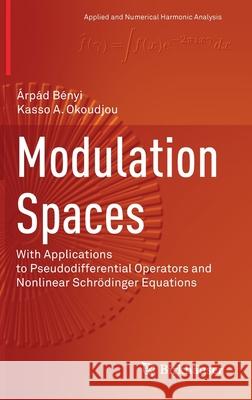 Modulation Spaces: With Applications to Pseudodifferential Operators and Nonlinear Schrödinger Equations Bényi, Árpád 9781071603307 Birkhauser