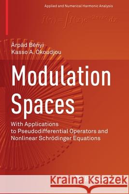 Modulation Spaces: With Applications to Pseudodifferential Operators and Nonlinear Schrödinger Equations Bényi, Árpád 9781071606148 Birkhauser